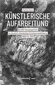 Künstlerische Aufarbeitung. Die NS-Vergangenheit im deutsch-deutschen Erinnerungsdiskurs, 1960 bis 1990