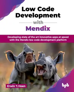 Low Code Development with Mendix: Developing state of the art innovative apps at speed with the Mendix low code development