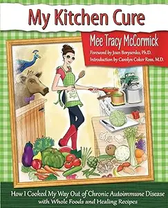 My Kitchen Cure: How I Cooked My Way Out of Chronic Autoimmune Disease with Whole Foods and Healing Recipes