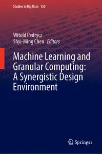 Machine Learning and Granular Computing: A Synergistic Design Environment (Studies in Big Data, 155)