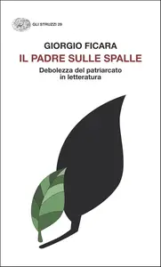 Giorgio Ficara - Il padre sulle spalle. Debolezza del patriarcato in letteratura