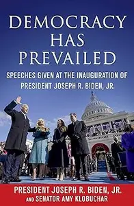 Democracy Has Prevailed: Speeches Given at the Inauguration of President Joseph R. Biden, Jr.