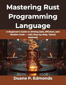 Mastering Rust Programming Language: A Beginner’s Guide to Writing Safe, Efficient, and Modern Code — with Step-by-Step