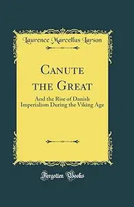 Canute the Great: And the Rise of Danish Imperialism During the Viking Age