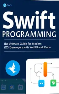 Swift Programming: The Ultimate Guide for Modern iOS Developers with SwiftUI and Xcode