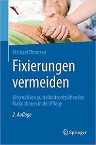 Fixierungen vermeiden: Alternativen zu freiheitsentziehenden Maßnahmen in der Pflege, Auflage: 2 (repost)