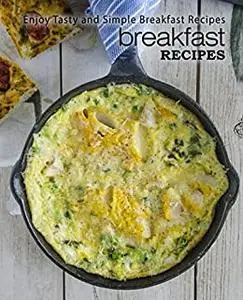 Breakfast Recipes: Enjoy Tasty and Simple Breakfast Ideas (2nd Edition)