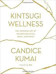 Kintsugi Wellness: The Japanese Art of Nourishing Mind, Body, and Spirit