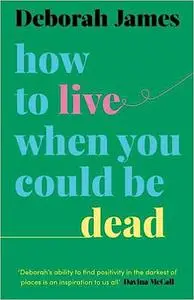 How to Live When You Could Be Dead