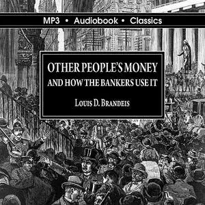 «Other Peoples' Money and How The Bankers Use It» by Louis D Brandeis