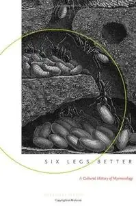 Six Legs Better: A Cultural History of Myrmecology (Animals, History, Culture)