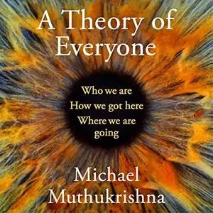 A Theory of Everyone: Who We Are, How We Got Here, and Where We’re Going by Michael Muthukrishna