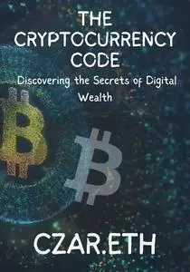 The Cryptocurrency Code: Discovering the Secrets of Digital Wealth