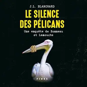 J.L. Blanchard, "Le silence des pélicans : Une enquête de Bonneau et Lamouche"