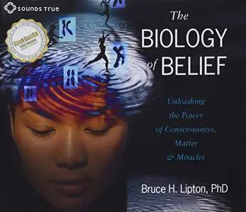 The Biology of Belief: Unleashing the Power of Consciousness, Matter and Miracles [Audiobook]
