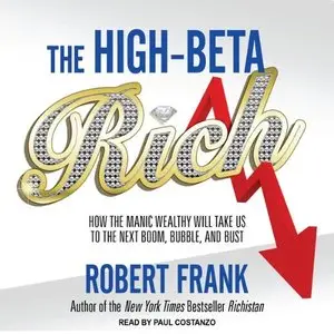 The High-beta Rich: How the Manic Wealthy Will Take Us to the Next Boom, Bubble, and Bust (Audiobook)