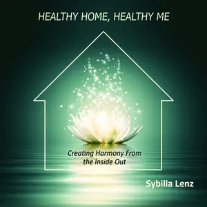 «Healthy Home, Healthy Me: Creating Harmony From the Inside Out» by Sybilla Lenz