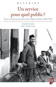 Annick Lacroix, "Un service pour quel public ?: Postes et télécommunications dans l’Algérie colonisée (1830-1939)"