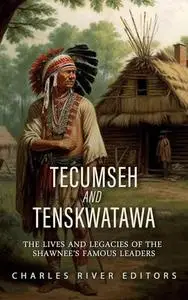 Tecumseh and Tenskwatawa: The Lives and Legacies of the Shawnee’s Famous Leaders