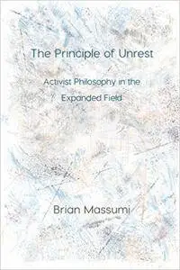 The Principle of Unrest: Activist Philosophy in the Expanded Field (Immediations)