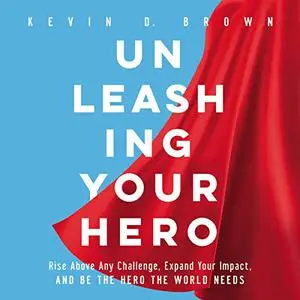 Unleashing Your Hero: Rise Above Any Challenge, Expand Your Impact, and Be the Hero the World Needs [Audiobook]