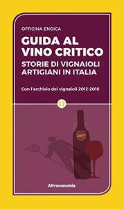 Guida al vino critico 2017: Storie di vignaioli artigiani in Italia. Con l'archivio dei vignaioli 2012-2016