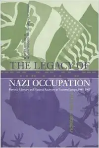 The Legacy of Nazi Occupation: Patriotic Memory and National Recovery in Western Europe, 1945-1965 by Pieter Lagrou (Repost)