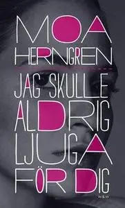 «Jag skulle aldrig ljuga för dig» by Moa Herngren