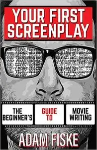 Your First Screenplay: The Beginner's Guide To Movie Writing