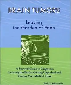 Brain Tumors: Leaving the Garden of Eden--A Survival Guide to Diagnosis, Learning the Basics, Getting Organized, and Finding Yo