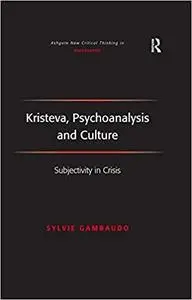 Kristeva, Psychoanalysis and Culture: Subjectivity in Crisis (Ashgate New Critical Thinking in Philosophy)