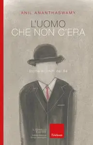 Anil Ananthaswamy - L'uomo che non c'era. Storie ai limiti del Sé (2017)