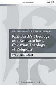 Karl Barth’s Theology as a Resource for a Christian Theology of Religions (T&T Clark Studies in Systematic Theology)