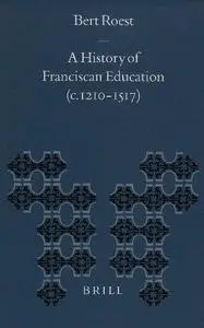 A History of Franciscan Education (C. 1210-1517) (Education and Society in the Middle Ages and Renaissance, V. 11)