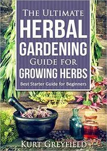 Growing Herbs: The Ultimate Herbal Gardening Guide for Growing Herbs- BEST Starter Guide for Beginners