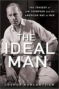 The Ideal Man: The Tragedy of Jim Thompson and the American Way of War