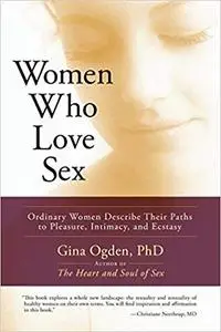 Women Who Love Sex: Ordinary Women Describe Their Paths to Pleasure, Intimacy, and Ecstasy