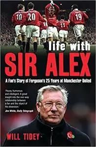 Life with Sir Alex: A Fan's Story of Ferguson's 25 Years at Manchester United