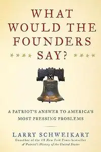 What Would the Founders Say?: A Patriot's Answers to America's Most Pressing Problems