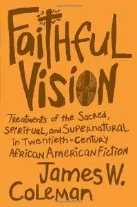 Faithful Vision: Treatments of the Sacred, Spiritual, and Supernatural in Twentieth-Century African American Fiction