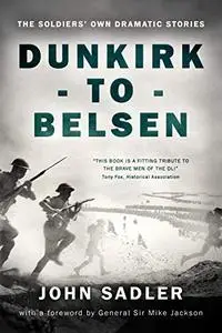 From Dunkirk to Belsen: The Soldiers' Own Stories. John Sadler