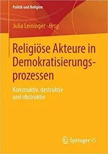 Religiöse Akteure in Demokratisierungsprozessen: Konstruktiv, destruktiv und obstruktiv