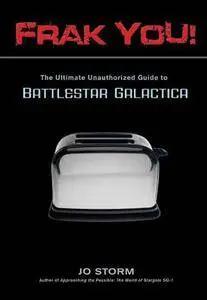 Frak You!: The Ultimate Unauthorized Guide to Battlestar Galactica(Repost)