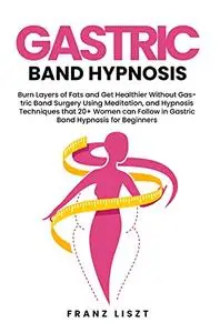 Gastric Band Hypnosis: Burn Layers of Fats and Get Healthier Without Gastric Band Surgery Using Meditation