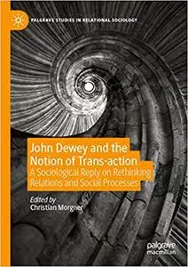 John Dewey and the Notion of Trans-action: A Sociological Reply on Rethinking Relations and Social Processes
