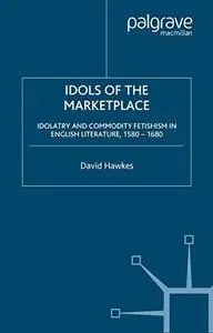 Idols of the Marketplace: Idolatry and Commodity Fetishism in English Literature, 1580-1680 (Early Modern Cultural Studies)