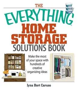 «The Everything Home Storage Solutions Book: Make the Most of Your Space With Hundreds of Creative Organizing Ideas» by