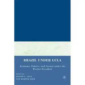 Brazil under Lula: Economy, Politics, and Society under the Worker-President