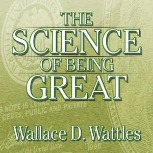 «The Science of Being Great: The Secret to Real Power and Personal Achievement» by Wallace Wattles