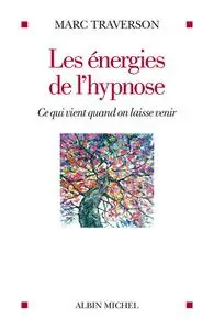 Marc Traverson, "Les energies de l'hypnose: Ce qui vient quand on laisse venir"